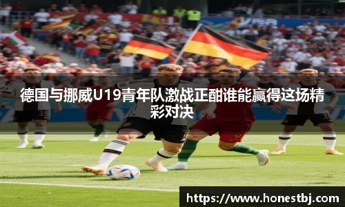 德国与挪威U19青年队激战正酣谁能赢得这场精彩对决